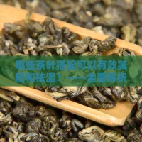 哪些茶叶搭配可以有效减肥和祛湿？——全面解析茶叶与健的关系