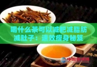 喝什么茶可以减肥减脂肪减肚子：速效瘦身秘笈