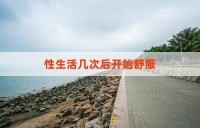 性生活几次后开始舒服：个体差异与性适应性的探索