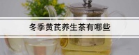 冬季黄芪养生茶有哪些