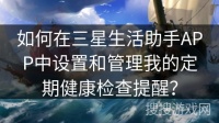 如何在三星生活助手APP中设置和管理我的定期健康检查提醒？