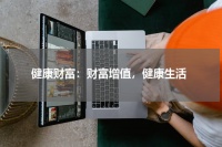 健康财富：财富增值，健康生活