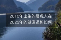 2010年出生的属虎人在2023年的健康运势如何？对生活是否有影响？