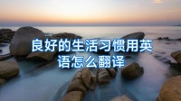 良好的生活习惯用英语怎么翻译