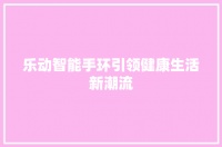 乐动智能手环引领健康生活新潮流