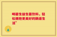 喝碧生益生菌饮料，轻松拥抱更美好的肠道生活”