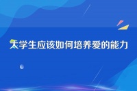 大学生应该如何培养爱的能力