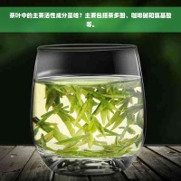 茶叶中的主要活性成分是啥？主要包括茶多酚、咖啡碱和氨基酸等。
