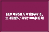 健康知识进万家宣传标语，生活健康小常识100条的短句。