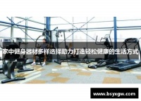家中健身器材多样选择助力打造轻松健康的生活方式