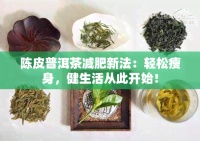 陈皮普洱茶减肥新法：轻松瘦身，健生活从此开始！