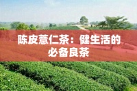 陈皮薏仁茶：健生活的必备良茶