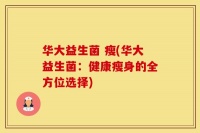 华大益生菌 瘦(华大益生菌：健康瘦身的全方位选择)