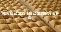 如何自己酿酒（自己酿酒的方法步骤）