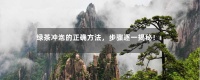绿茶冲泡的正确方法，步骤逐一揭秘！