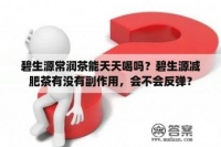 碧生源常润茶能天天喝吗？碧生源减肥茶有没有副作用，会不会反弹？