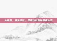 生姜茶，养生佳饮，多重功效助你健康生活