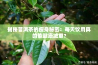 揭秘普洱茶的瘦身秘密：每天饮用真的能健康减重？