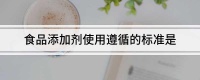 食品添加剂使用遵循的标准是