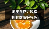 陈皮食疗，轻松拥有健康好气色