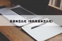 高梁米怎么吃（有机高粱米怎么吃）