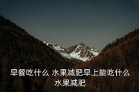 早餐吃什么水果,營養(yǎng)均衡早餐:蔬菜水果當早餐