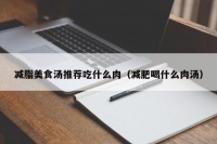 減脂美食湯推薦吃什么肉（減肥喝什么肉湯）