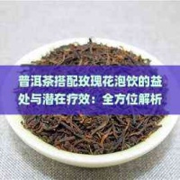 普洱茶搭配玫瑰花泡飲的益處與潛在療效：全方位解析其健康功效