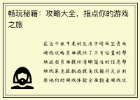 畅玩秘籍：攻略大全，指点你的游戏之旅
