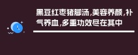 黑豆紅棗豬腳湯，美容養(yǎng)顏，補(bǔ)氣養(yǎng)血，多重功效盡在其中