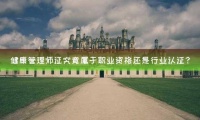 健康管理師證究竟屬于職業(yè)資格還是行業(yè)認證？