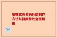 氨糖軟骨素鈣片的制作方法與健康益處全面解析