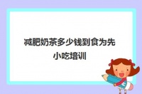 減肥奶茶多少錢到食為先小吃培訓(xùn)(食為先小吃培訓(xùn)正規(guī)嗎)