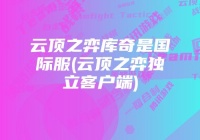 云頂之弈庫(kù)奇是國(guó)際服(云頂之弈獨(dú)立客戶端)