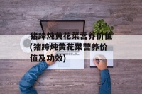 豬蹄燉黃花菜營養(yǎng)價值(豬蹄燉黃花菜營養(yǎng)價值及功效)