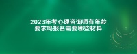 2023年考心理咨询师有年龄要求吗报名需要哪些材料