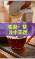 喝茶：茶叶中天然抗癌成分助力防癌保健
