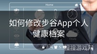 如何修改步谷App个人健康档案