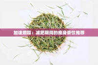 加速燃脂：减肥期间的瘦身茶饮推荐