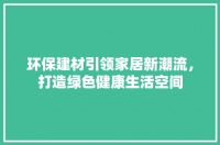 环保建材引领家居新潮流，打造绿色健康生活空间
