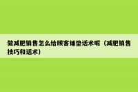 做减肥销售怎么给顾客铺垫话术呢（减肥销售技巧和话术）