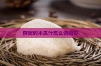 燕窩的木瓜汁怎么調(diào)的好