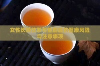 女性长期饮茶可能面临的健康风险与注意事项