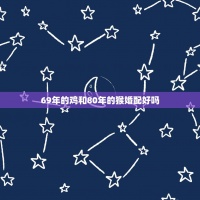 69年的雞和80年的猴婚配好嗎，1969年屬雞與1980年屬猴再婚好嗎