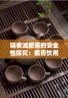 隔夜減肥茶的安全性探究：能否飲用及潛在健康風(fēng)險(xiǎn)
