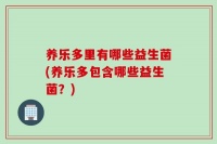 養(yǎng)樂(lè)多里有哪些益生菌(養(yǎng)樂(lè)多包含哪些益生菌？)