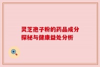 靈芝孢子粉的藥品成分探秘與健康益處分析