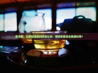 普洱茶、紅茶和綠茶的熱量比較：哪種茶更適合健康飲用？
