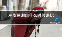 左旋黑咖啡什么時候喝比較好?