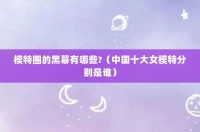 模特圈的黑幕有哪些?（中國十大女模特分別是誰）